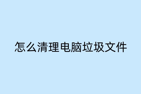 怎么清理电脑垃圾文件