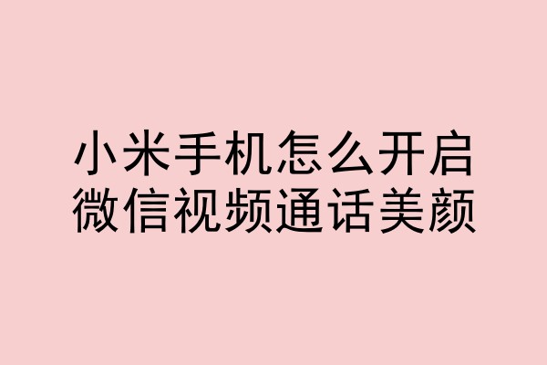 小米手机怎么开启微信视频通话美颜