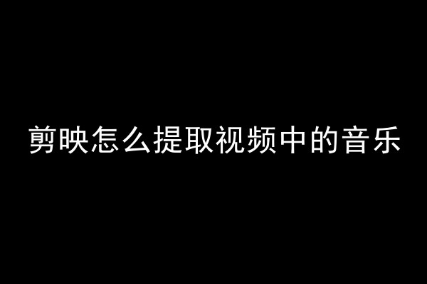 剪映怎么提取视频中的音乐