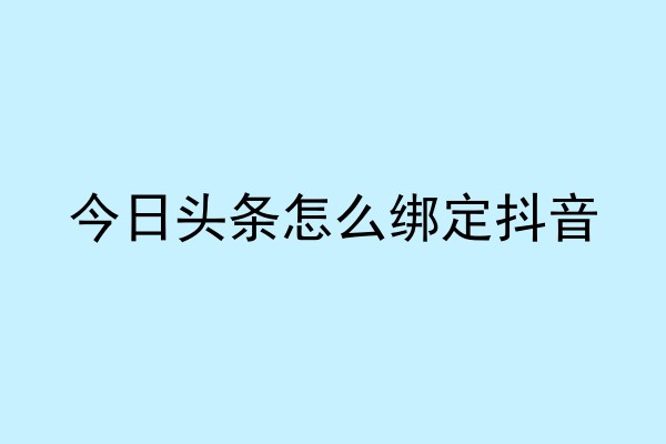 今日头条怎么绑定抖音