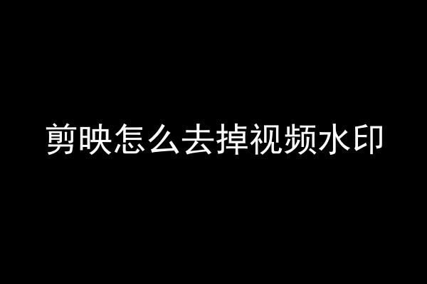 剪映怎么去掉视频水印