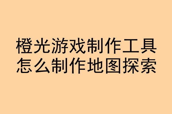 橙光游戏制作工具怎么制作地图探索