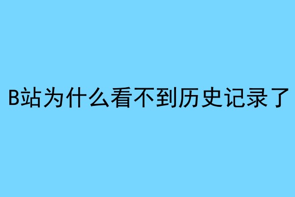 B站为什么看不到历史记录了