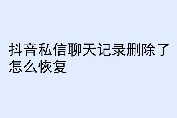 抖音私信聊天记录删除了怎么恢复