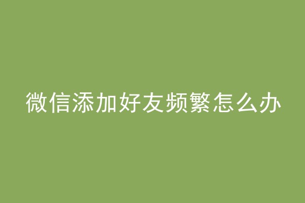 微信添加好友频繁怎么办