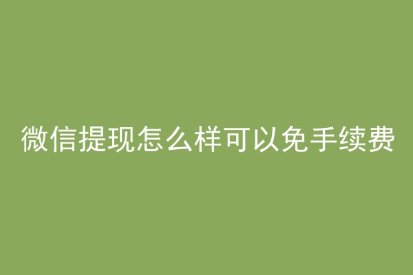 微信提现怎么样可以免手续费