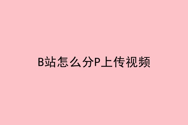 B站怎么分P上传多集数视频
