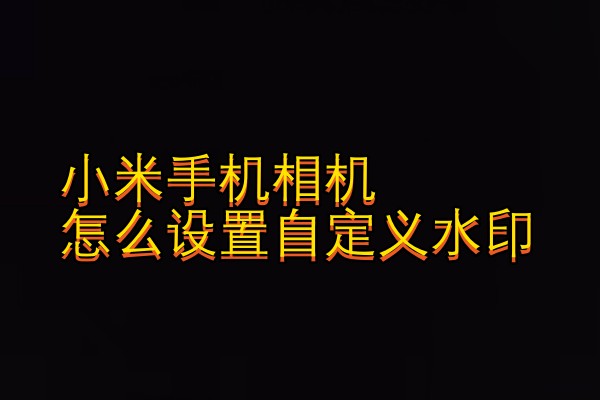 小米手机相机怎么设置自定义水印