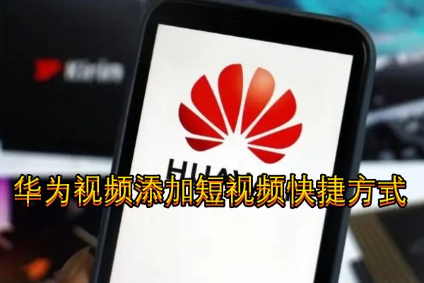 华为视频添加短视频快捷方式