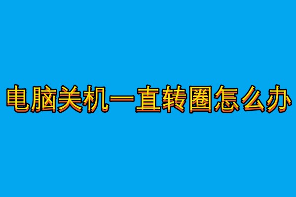 电脑关机一直转圈怎么办