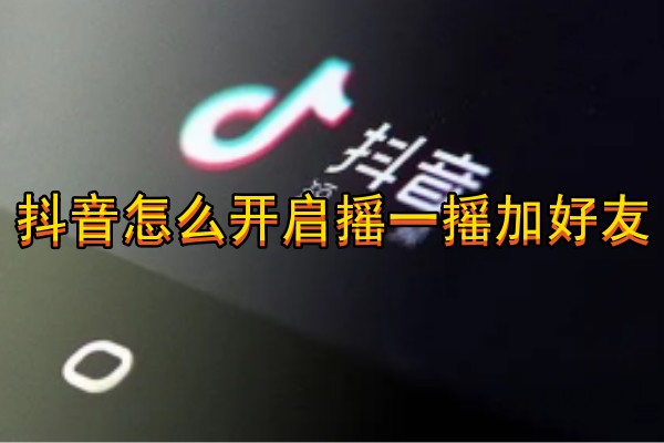 抖音怎么开启摇一摇加好友