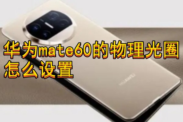 华为mate60的物理光圈怎么设置