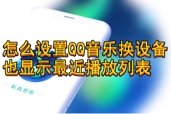 怎么设置QQ音乐换设备也显示最近播放列表