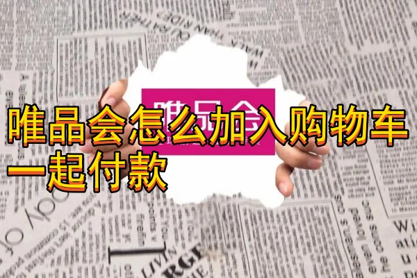 唯品会怎么加入购物车一起付款