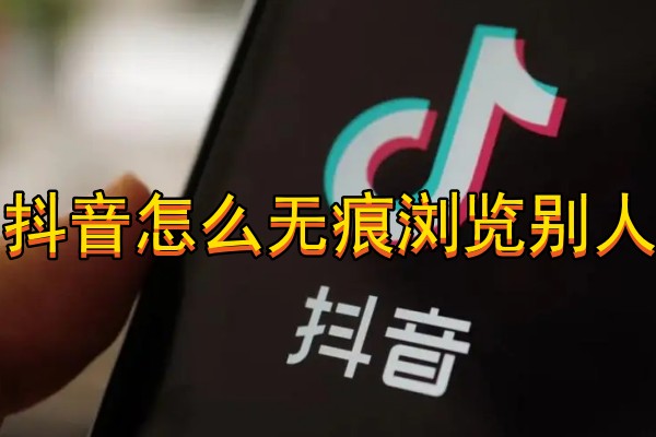 抖音怎么无痕浏览别人