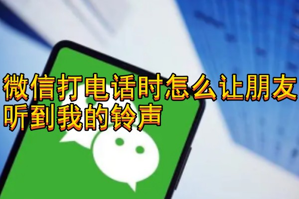 微信打电话时怎么让朋友听到我的铃声