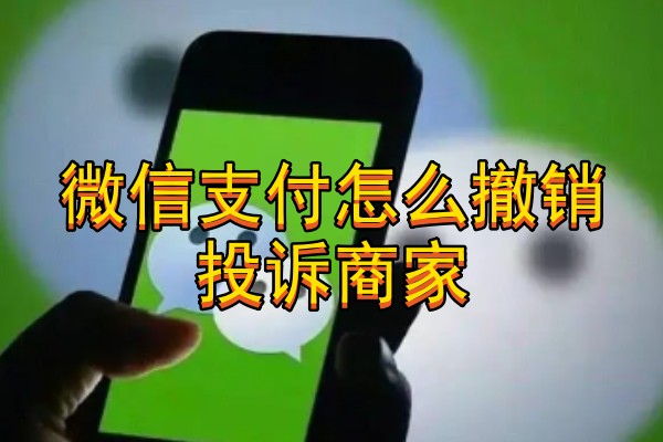微信支付怎么撤销投诉商家