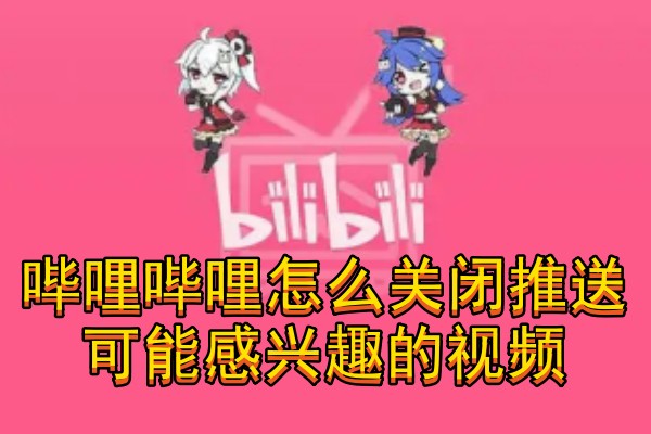 哔哩哔哩怎么关闭推送可能感兴趣的视频