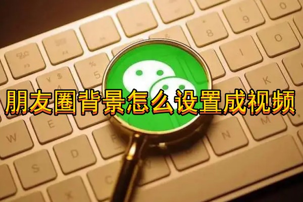朋友圈背景怎么设置成视频