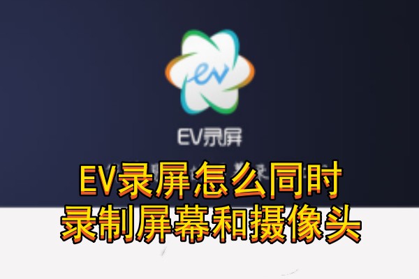EV录屏怎么同时录制屏幕和摄像头