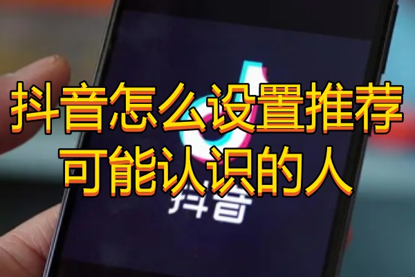 抖音怎么设置推荐可能认识的人