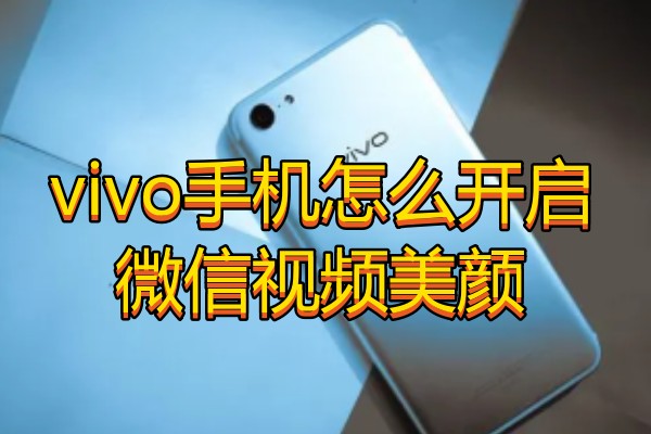 vivo手机怎么开启微信视频美颜