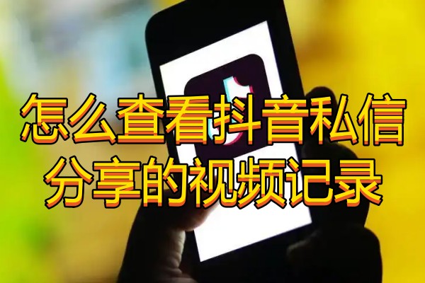 怎么查看抖音私信分享的视频记录