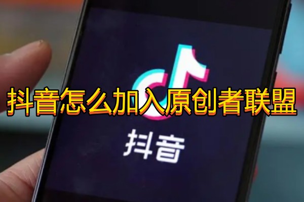抖音怎么加入原创者联盟