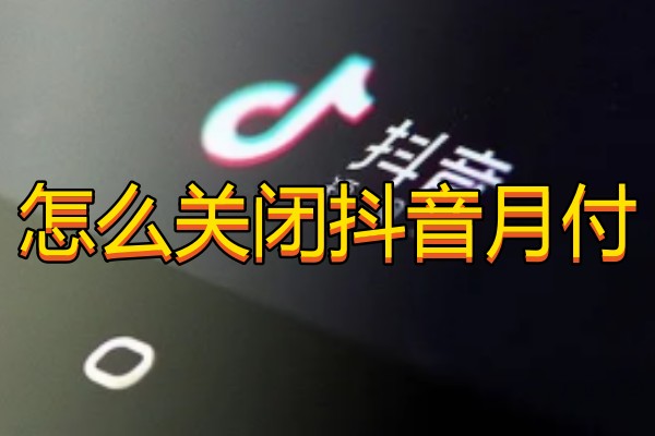 怎么关闭抖音月付