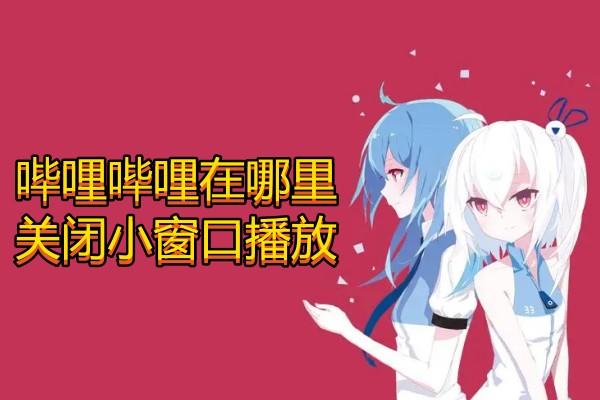 哔哩哔哩在哪里关闭小窗口播放
