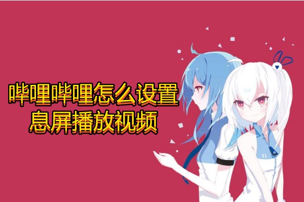 哔哩哔哩怎么设置息屏播放视频