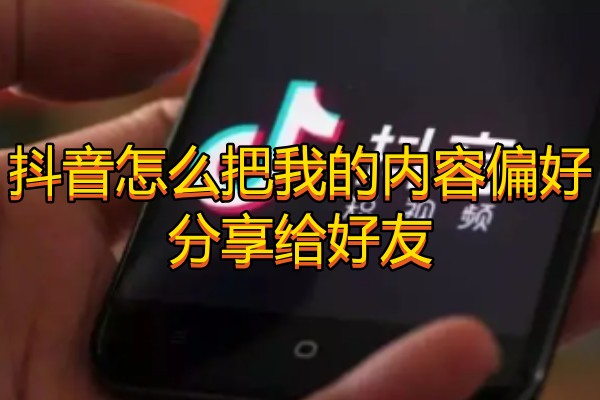 抖音怎么把我的内容偏好分享给好友