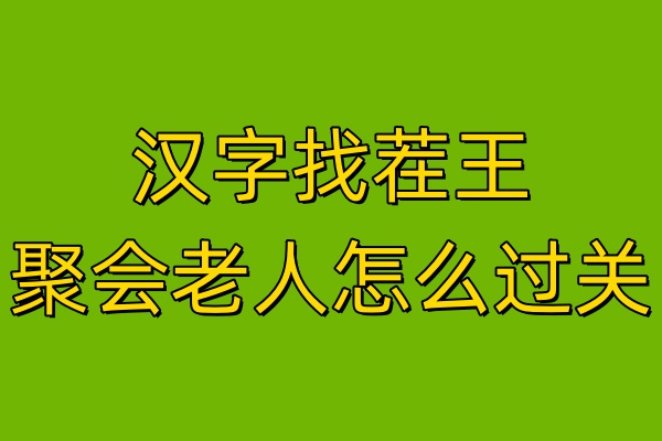 汉字找茬王聚会老人怎么过关