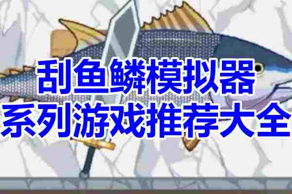 刮鱼鳞模拟器游戏系列推荐